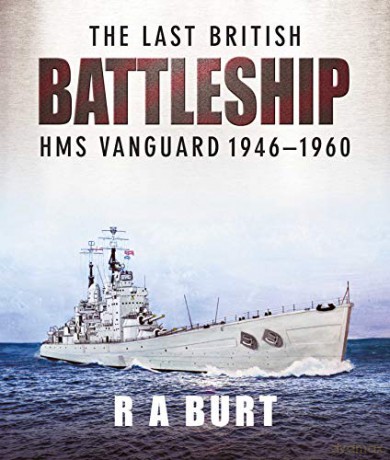 The Last British Battleship: HMS Vanguard, 1946-1960 - R A Burt [KSIĄŻKA]