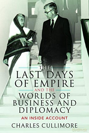 The Last Days of Empire and the Worlds of Business and Diplomacy: An Inside Account - Charles Cullimore [KSIĄŻKA]