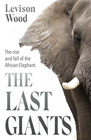 The Last Giants: The Rise and Fall of the African Elephant - Levison Wood [KSIĄŻKA]