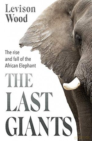 The Last Giants: The Rise and Fall of the African Elephant - Levison Wood [KSIĄŻKA]