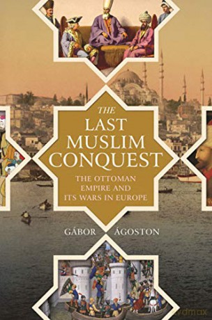The Last Muslim Conquest: The Ottoman Empire and Its Wars in Europe - Gábor Ágoston [KSIĄŻKA]