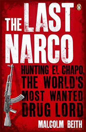 The Last Narco: Hunting El Chapo, The World's Most-Wanted Drug Lord - Malcolm Beith [KSIĄŻKA]