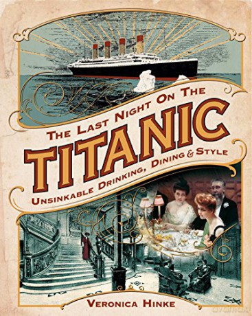 The Last Night on the Titanic: Unsinkable Drinking, Dining, and Style - Veronica Hinke [KSIĄŻKA]