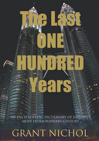 The Last One Hundred Years: An Encyclopedic Dictionary of Historys Most Extraordinary Century - Grant Nichol [KSIĄŻKA]