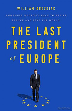 The Last President of Europe: Emmanuel Macron's Race to Revive France and Save the World - William Drozdiak [KSIĄŻKA]