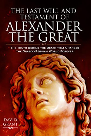 The Last Will and Testament of Alexander the Great: The Truth Behind the Death that Changed the Graeco-Persian World Forever - David Grant [KSIĄŻKA]