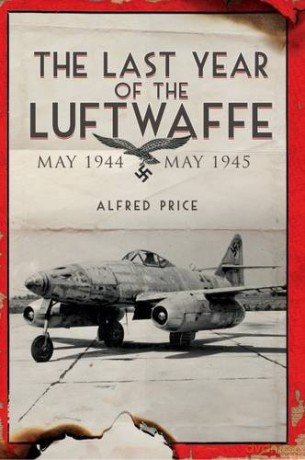 The Last Year of the Luftwaffe: May 1944 to May 1945 - Dr. Alfred Price [KSIĄŻKA]