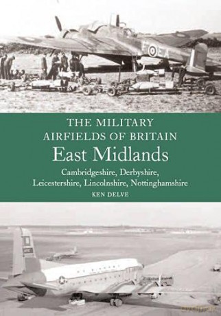 The Military Airfields of Britain: East Midlands: Cambrdigeshire, Derbyshire, Leicestershire, Lincolnshire, Nottinghamshire - Ken Delve [KSIĄŻKA]