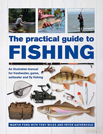 The Practical Guide to Fishing:An illustrated manual for freshwater, game, saltwater and fly fishing - Martin Ford with Tony Miles and Peter Gathercole [KSIĄŻKA]
