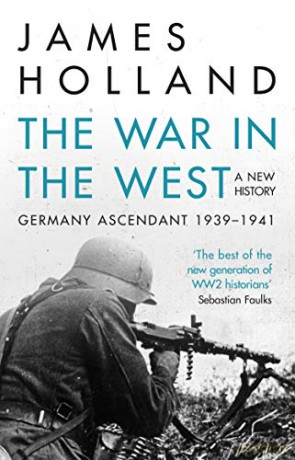 The War in the West - A New History: Volume 1: Germany Ascendant 1939-1941 - James Holland [KSIĄŻKA]
