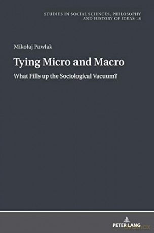 Tying Micro and Macro; What Fills up the Sociological Vacuum 18 Studies in Philosophy, Culture and Contemporary Society - Mikolaj Pawlak [KSIĄŻKA]