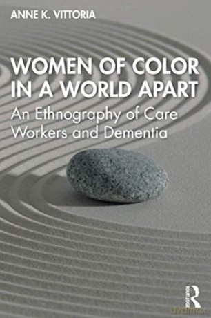 Women of Color in a World Apart: An Ethnography of Care Workers and Dementia - Anne Vittoria [KSIĄŻKA]