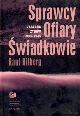 Sprawcy Ofiary Świadkowie Zagłada Żydów 1933-1945 (twarda) - Raul Hilberg [KSIĄŻKA]