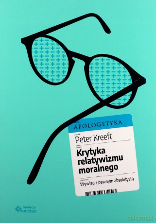 Krytyka relatywizmu moralnego - Peter Kreeft [KSIĄŻKA]