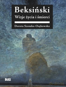 Beksiński. Wizje życia i śmierci - Dorota Szomko-Osenkowska [KSIĄŻKA]