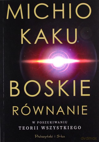 Boskie równanie. W poszukiwaniu teorii wszystkiego - Michio Kaku [KSIĄŻKA]