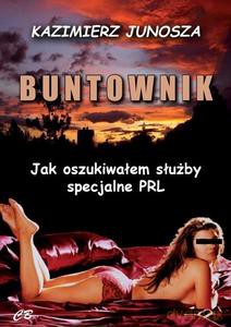 Buntownik. Jak oszukiwałem służby specjalne PRL - Kazimierz Junosza [KSIĄŻKA]