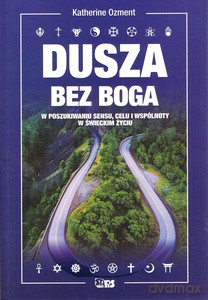 Dusza bez Boga. W poszukiwaniu sensu, celu i wspólnoty w świeckim życiu - Katherine Ozment [KSIĄŻKA]