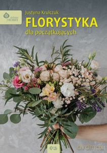 Florystyka dla początkujących - Justyna Krulczuk [KSIĄŻKA]