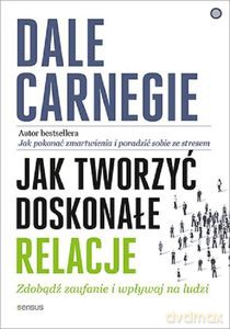 Jak tworzyć doskonałe relacje. Zdobądź zaufanie i wpływaj na ludzi - Dale Carnegie [KSIĄŻKA]