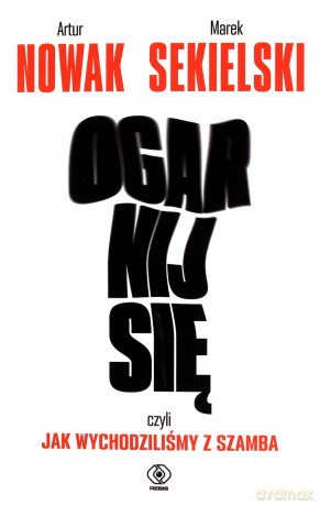 Ogarnij się, czyli jak wychodziliśmy z szamba - Artur Nowak, Marek Sekielski [KSIĄŻKA]