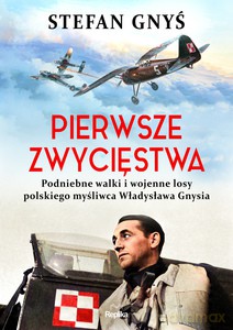 Pierwsze zwycięstwa Podniebne walki i wojenne losy polskiego myśliwca Władysława Gnysia - Stefan Gnyś [KSIĄŻKA]