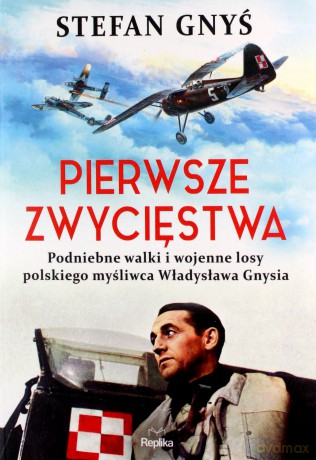 Pierwsze zwycięstwa Podniebne walki i wojenne losy polskiego myśliwca Władysława Gnysia - Stefan Gnyś [KSIĄŻKA]