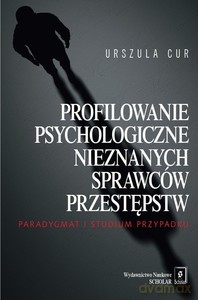 Profilowanie psychologiczne nieznanych sprawców - Urszula Cur [KSIĄŻKA]