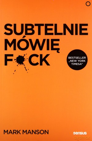 Subtelnie mówię F**k! Sprzeczna z logiką metoda na szczęśliwe życie - Mark Manson [KSIĄŻKA]