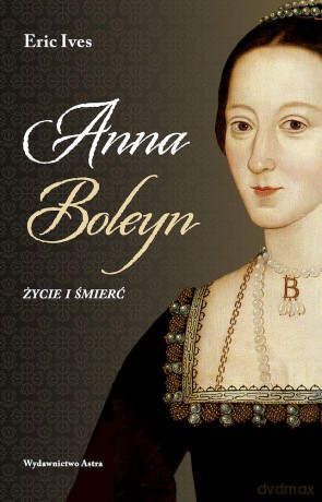 Anna Boleyn. Życie i śmierć - Eric Ives [KSIĄŻKA]