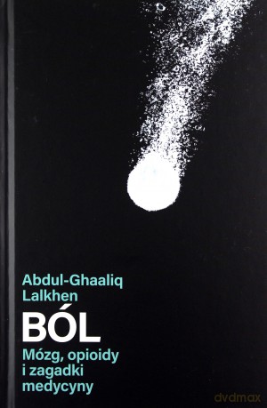 Ból. Mózg, opioidy i zagadki medycyny - Abdul-Ghaaliq Lalkhen [KSIĄŻKA]