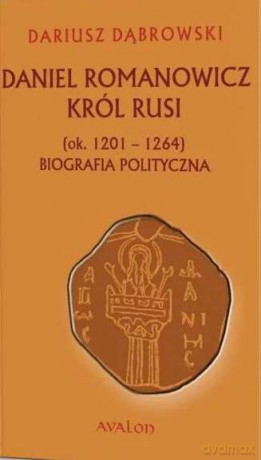 Daniel Romanowicz król Rusi (ok. 1201-1264). Biografia polityczna - Dąbrowski Dariusz [KSIĄŻKA]