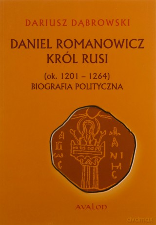 Daniel Romanowicz król Rusi (ok. 1201-1264). Biografia polityczna - Dąbrowski Dariusz [KSIĄŻKA]
