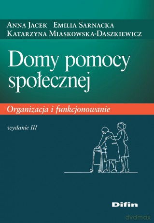 Domy pomocy społecznej. Organizacja i funkcjonowanie - Anna Jacek, Emilia Sarnacka, Katarzyna Miaskowska-Daszkiewicz [KSIĄŻKA]