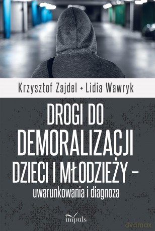 Drogi do demoralizacji dzieci i młodzieży - uwarunkowania i diagnoza - Krzysztof Zajdel, Lidia Wawryk [KSIĄŻKA]