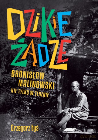 Dzikie żądze. Bronisław Malinowski nie tylko w terenie - Grzegorz Łyś [KSIĄŻKA]