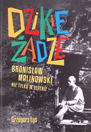 Dzikie żądze. Bronisław Malinowski nie tylko w terenie - Grzegorz Łyś [KSIĄŻKA]
