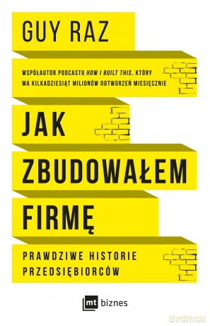 Jak zbudowałem firmę. Prawdziwe historie przedsiębiorców - Guy Raz [KSIĄŻKA]