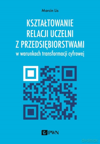 Kształtowanie relacji uczelni z przedsiębiorstwami w warunkach transformacji cyfrowej - Marcin Lis [KSIĄŻKA]