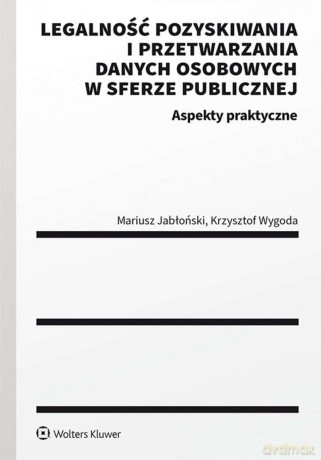 Legalność pozyskiwania i przetwarzania danych osobowych w sferze publicznej. Aspekty praktyczne - Mariusz Jabłoński, Krzysztof Wygoda [KSIĄŻKA]