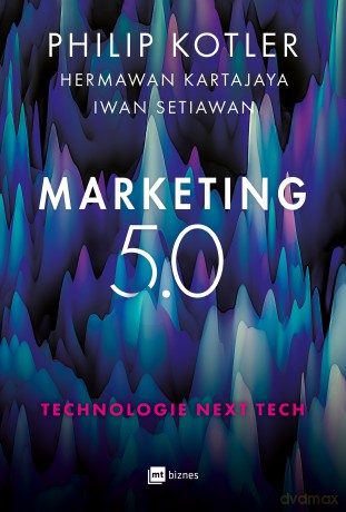 Marketing 5.0. Technologie Next Tech - Philip Kotler, Hermawan Kartajaya, Iwan Setiawan [KSIĄŻKA]