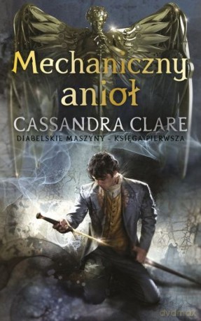 Mechaniczny anioł. Diabelskie maszyny (Tom 1) - Cassandra Clare [KSIĄŻKA]