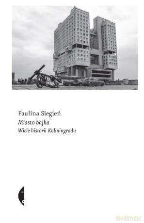 Miasto bajka. Wiele historii Kaliningradu - Paulina Siegień [KSIĄŻKA]