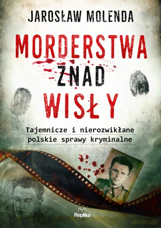 Morderstwa znad Wisły. Tajemnicze i nierozwikłane polskie sprawy kryminalne - Jarosław Molenda [KSIĄŻKA]