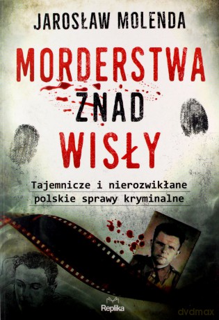 Morderstwa znad Wisły. Tajemnicze i nierozwikłane polskie sprawy kryminalne - Jarosław Molenda [KSIĄŻKA]