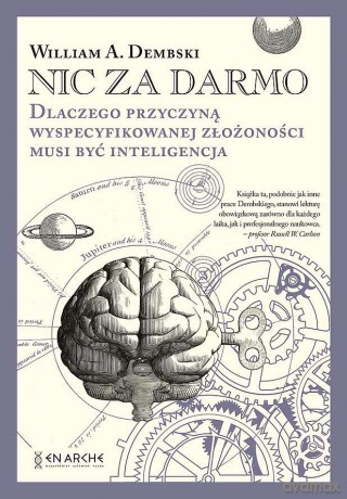 Nic za darmo. Dlaczego przyczyną wyspecyfikowanej złożoności musi być inteligencja - William A. Dembski [KSIĄŻKA]