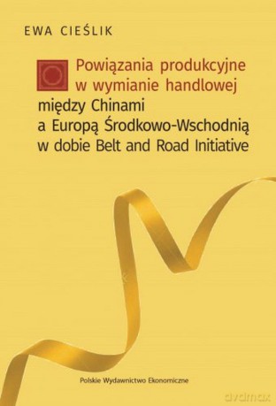 Powiązania produkcyjne w wymianie handlowej między Chinami a Europą Środkowo-Wschodnią w dobie Belt and Road Initiative - Ewa Cieślik [KSIĄŻKA]