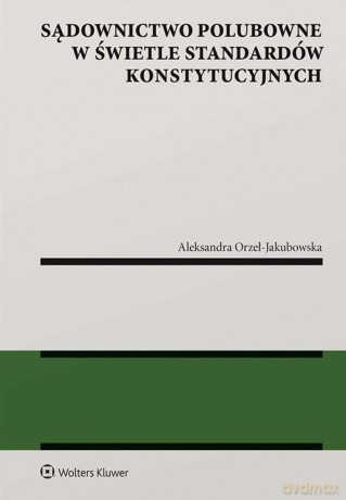 Sądownictwo polubowne w świetle standardów konstytucyjnych - Aleksandra Orzeł-Jakubowska [KSIĄŻKA]
