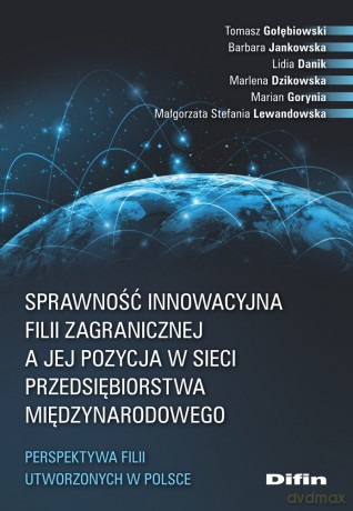 Sprawność innowacyjna filii zagranicznej a jej pozycja w sieci przedsiębiorstwa międzynarodowego. Perspektywa filii utworzonych w Polsce [KSIĄŻKA]