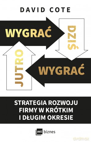 Wygrać dziś, wygrać jutro. Strategia rozwoju firmy w krótkim i długim okresie - David M. Cote [KSIĄŻKA]